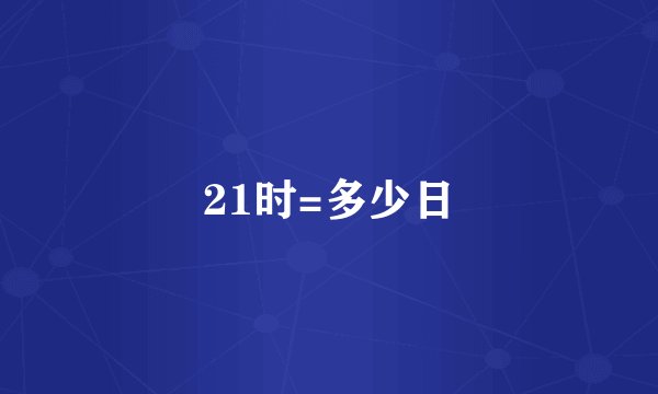 21时=多少日