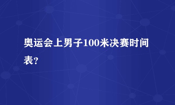 奥运会上男子100米决赛时间表？
