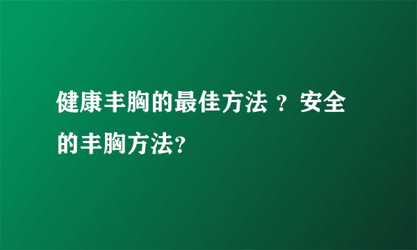 健康丰胸的最佳方法 ？安全的丰胸方法？