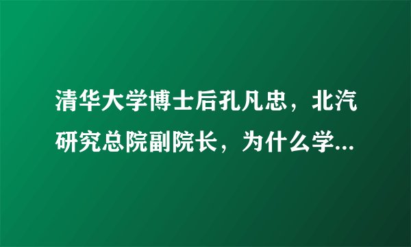 清华大学博士后孔凡忠，北汽研究总院副院长，为什么学历如此高，却是这样的人？