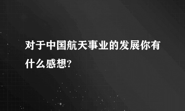 对于中国航天事业的发展你有什么感想?