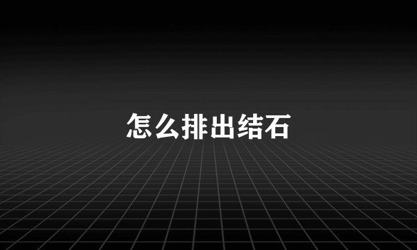 怎么排出结石