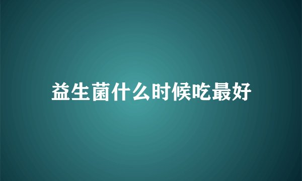 益生菌什么时候吃最好