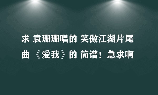 求 袁珊珊唱的 笑傲江湖片尾曲 《爱我》的 简谱！急求啊