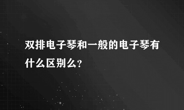 双排电子琴和一般的电子琴有什么区别么？