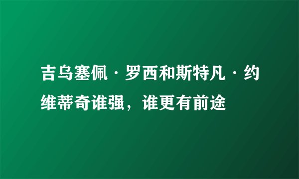吉乌塞佩·罗西和斯特凡·约维蒂奇谁强，谁更有前途