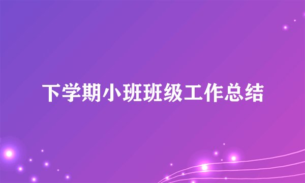 下学期小班班级工作总结