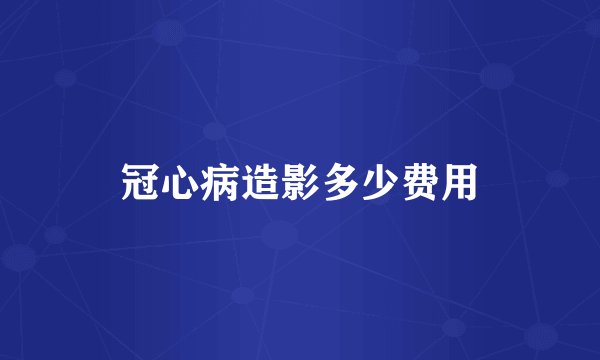冠心病造影多少费用