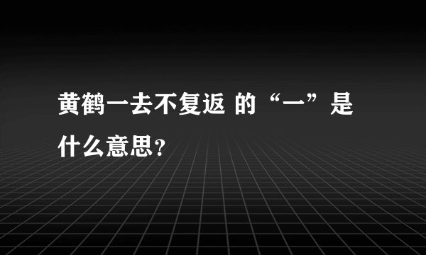 黄鹤一去不复返 的“一”是什么意思？