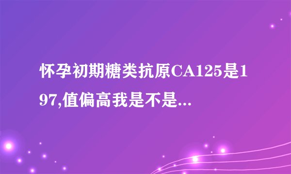 怀孕初期糖类抗原CA125是197,值偏高我是不是有癌症了
