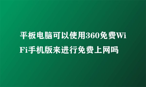 平板电脑可以使用360免费WiFi手机版来进行免费上网吗