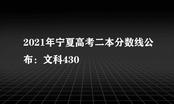 2021年宁夏高考二本分数线公布：文科430