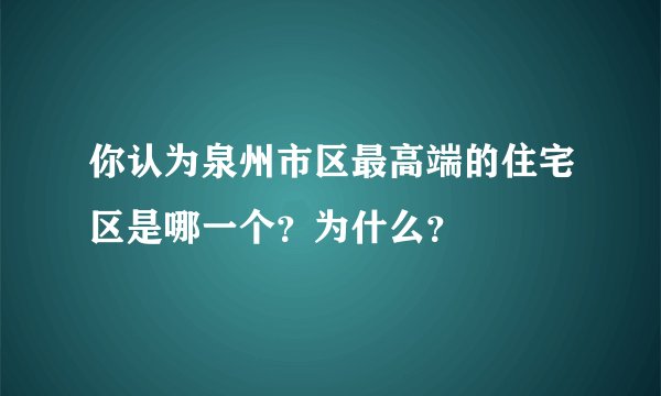 你认为泉州市区最高端的住宅区是哪一个？为什么？