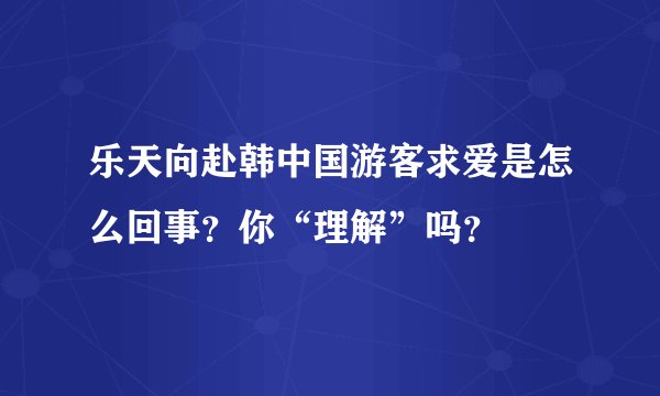 乐天向赴韩中国游客求爱是怎么回事？你“理解”吗？