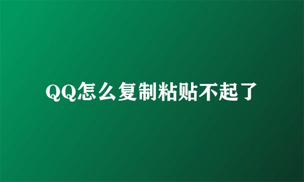 QQ怎么复制粘贴不起了