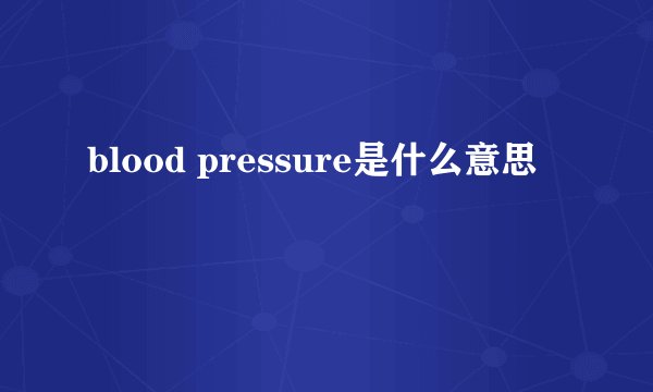 blood pressure是什么意思
