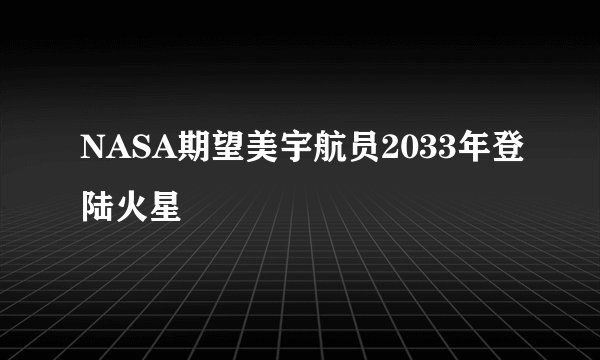 NASA期望美宇航员2033年登陆火星