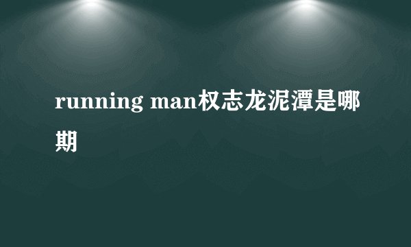 running man权志龙泥潭是哪期