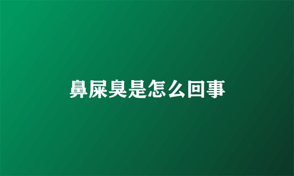 鼻屎臭是怎么回事