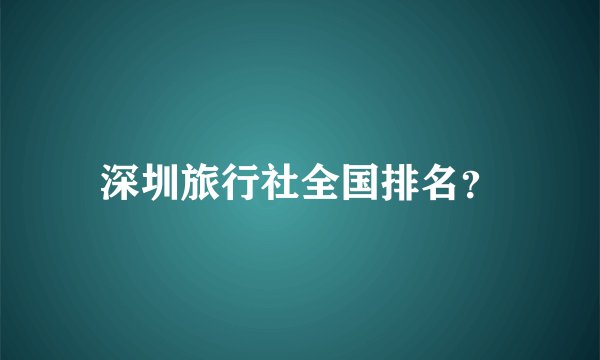 深圳旅行社全国排名？