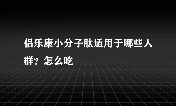 侣乐康小分子肽适用于哪些人群？怎么吃