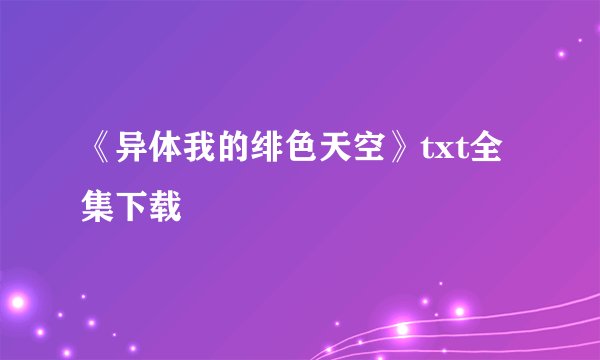 《异体我的绯色天空》txt全集下载
