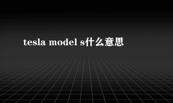 tesla model s什么意思