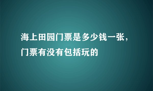 海上田园门票是多少钱一张，门票有没有包括玩的