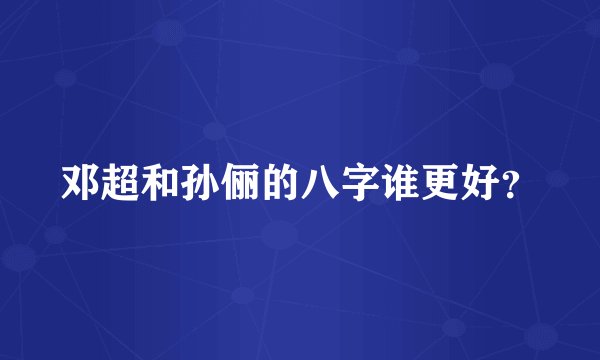 邓超和孙俪的八字谁更好？