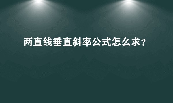 两直线垂直斜率公式怎么求？