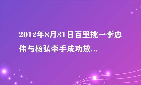 2012年8月31日百里挑一李忠伟与杨弘牵手成功放的背景音乐是啥