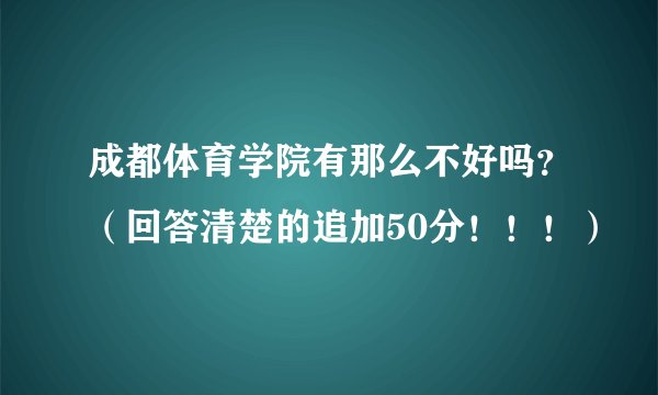 成都体育学院有那么不好吗？（回答清楚的追加50分！！！）