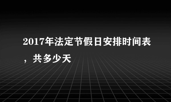 2017年法定节假日安排时间表，共多少天
