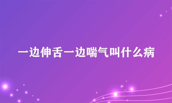 一边伸舌一边喘气叫什么病