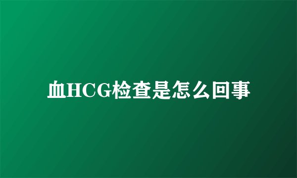 血HCG检查是怎么回事