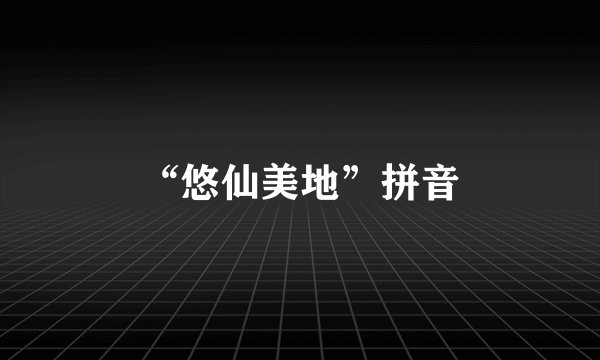 “悠仙美地”拼音