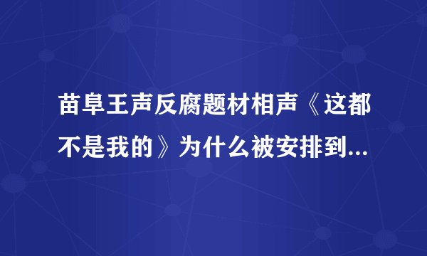 苗阜王声反腐题材相声《这都不是我的》为什么被安排到敲钟之后