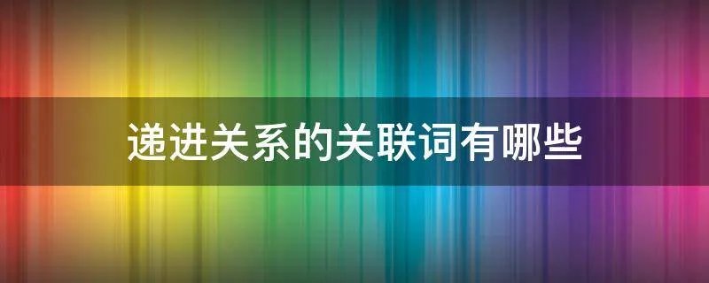 递进关系的关联词有哪些