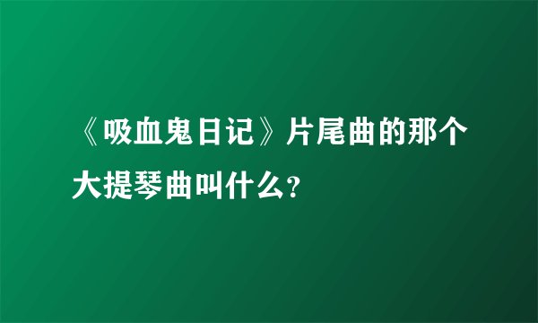 《吸血鬼日记》片尾曲的那个大提琴曲叫什么？