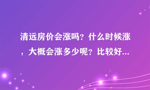 清远房价会涨吗？什么时候涨，大概会涨多少呢？比较好的楼盘有哪些？