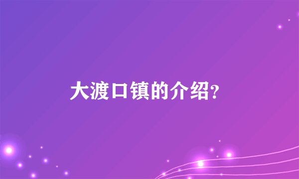 大渡口镇的介绍？