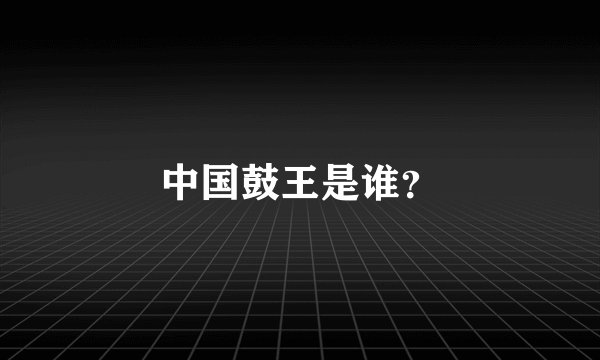 中国鼓王是谁？