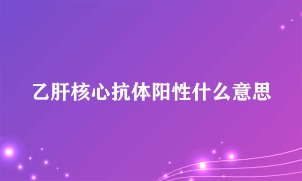 乙肝核心抗体阳性什么意思