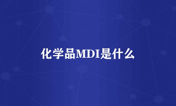 化学品MDI是什么