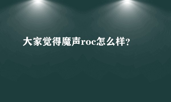 大家觉得魔声roc怎么样？