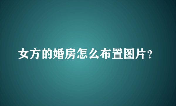 女方的婚房怎么布置图片？