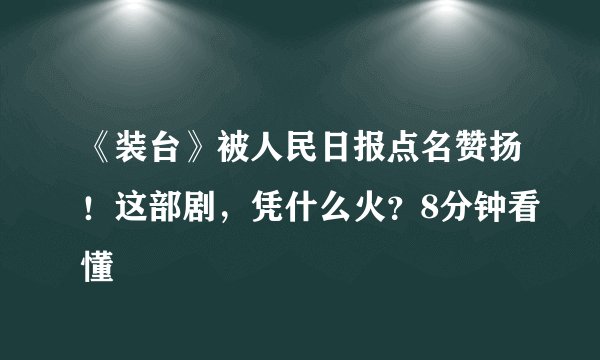 《装台》被人民日报点名赞扬！这部剧，凭什么火？8分钟看懂