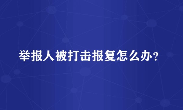 举报人被打击报复怎么办？