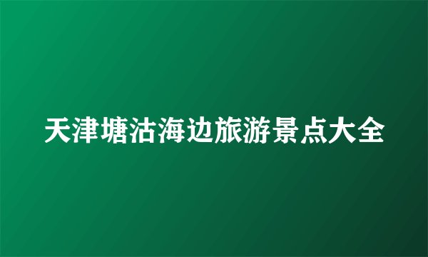 天津塘沽海边旅游景点大全