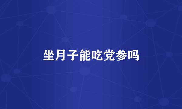 坐月子能吃党参吗